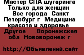 Мастер СПА-шугаринга. Только для женщин - Все города, Санкт-Петербург г. Медицина, красота и здоровье » Другое   . Воронежская обл.,Нововоронеж г.